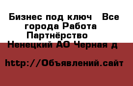 Бизнес под ключ - Все города Работа » Партнёрство   . Ненецкий АО,Черная д.